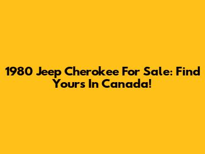 1980 Jeep Cherokee For Sale: Find Yours In Canada!