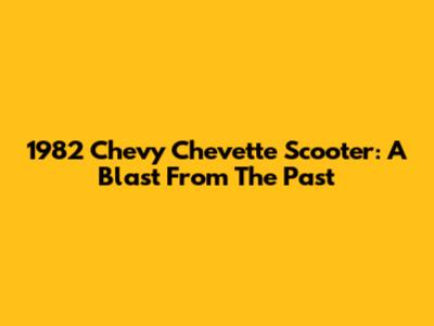 1982 Chevy Chevette Scooter: A Blast From The Past