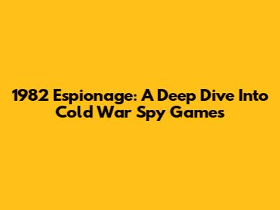 1982 Espionage: A Deep Dive Into Cold War Spy Games