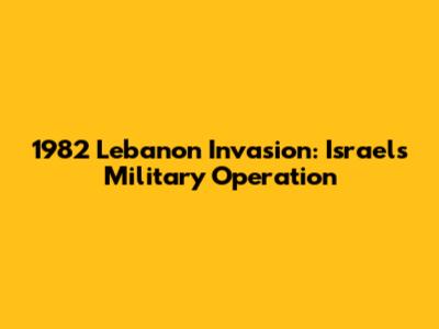 1982 Lebanon Invasion: Israel's Military Operation