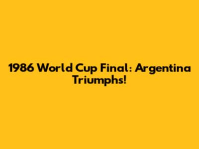 1986 World Cup Final: Argentina Triumphs!