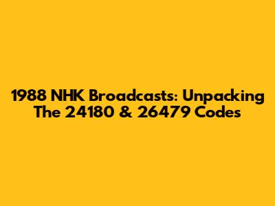 1988 NHK Broadcasts: Unpacking The 24180 & 26479 Codes