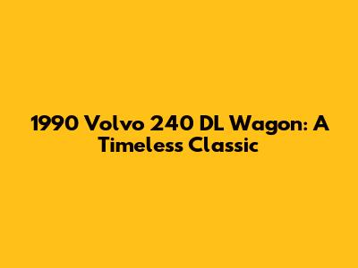 1990 Volvo 240 DL Wagon: A Timeless Classic