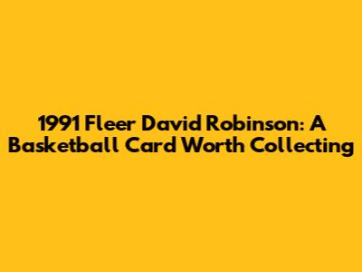 1991 Fleer David Robinson: A Basketball Card Worth Collecting