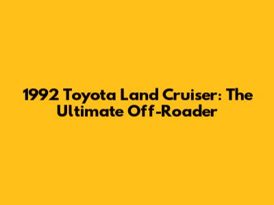 1992 Toyota Land Cruiser: The Ultimate Off-Roader