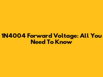 1N4004 Forward Voltage: All You Need To Know