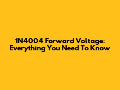 1N4004 Forward Voltage: Everything You Need To Know