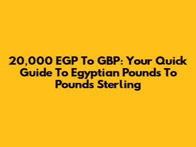 20,000 EGP To GBP: Your Quick Guide To Egyptian Pounds To Pounds Sterling