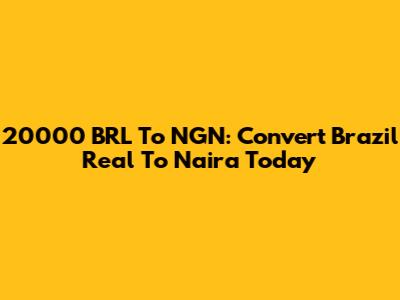 20000 BRL To NGN: Convert Brazil Real To Naira Today