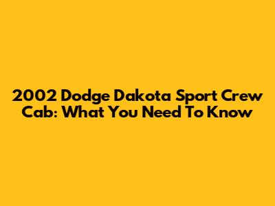 2002 Dodge Dakota Sport Crew Cab: What You Need To Know