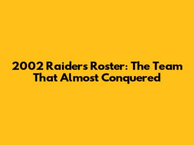 2002 Raiders Roster: The Team That Almost Conquered