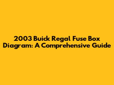 2003 Buick Regal Fuse Box Diagram: A Comprehensive Guide
