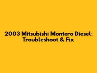 2003 Mitsubishi Montero Diesel: Troubleshoot & Fix