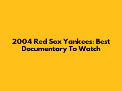 2004 Red Sox Yankees: Best Documentary To Watch