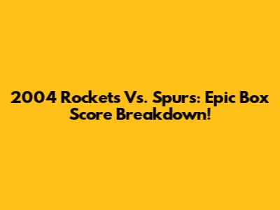 2004 Rockets Vs. Spurs: Epic Box Score Breakdown!