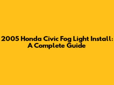 2005 Honda Civic Fog Light Install: A Complete Guide