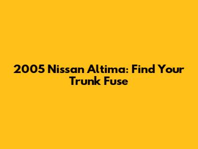 2005 Nissan Altima: Find Your Trunk Fuse