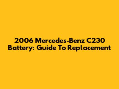 2006 Mercedes-Benz C230 Battery: Guide To Replacement