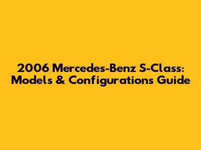 2006 Mercedes-Benz S-Class: Models & Configurations Guide