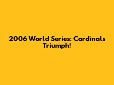 2006 World Series: Cardinals Triumph!