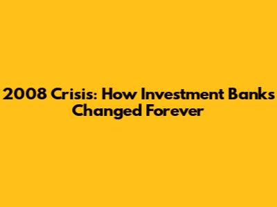 2008 Crisis: How Investment Banks Changed Forever