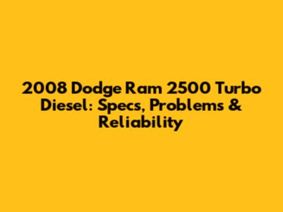 2008 Dodge Ram 2500 Turbo Diesel: Specs, Problems & Reliability