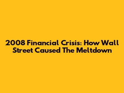 2008 Financial Crisis: How Wall Street Caused The Meltdown