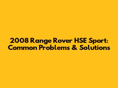 2008 Range Rover HSE Sport: Common Problems & Solutions