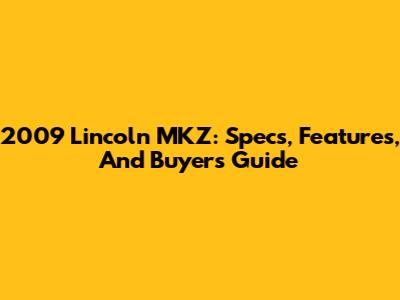 2009 Lincoln MKZ: Specs, Features, And Buyer's Guide