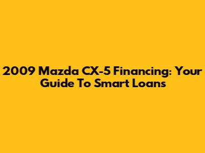 2009 Mazda CX-5 Financing: Your Guide To Smart Loans