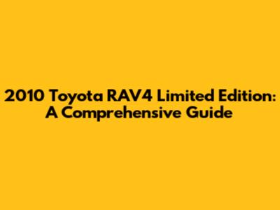 2010 Toyota RAV4 Limited Edition: A Comprehensive Guide