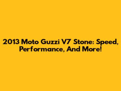 2013 Moto Guzzi V7 Stone: Speed, Performance, And More!