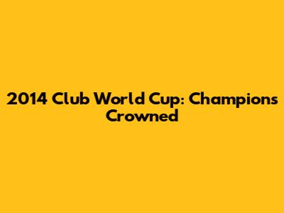 2014 Club World Cup: Champions Crowned