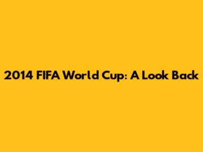 2014 FIFA World Cup: A Look Back