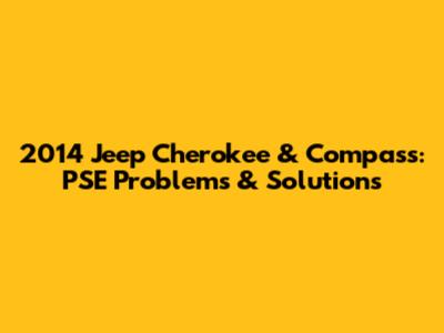 2014 Jeep Cherokee & Compass: PSE Problems & Solutions