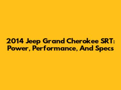 2014 Jeep Grand Cherokee SRT: Power, Performance, And Specs