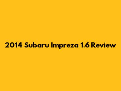 2014 Subaru Impreza 1.6 Review