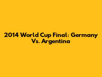 2014 World Cup Final: Germany Vs. Argentina