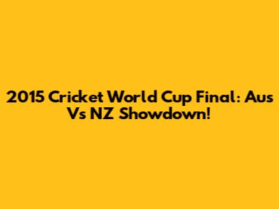 2015 Cricket World Cup Final: Aus Vs NZ Showdown!