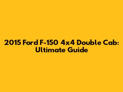 2015 Ford F-150 4x4 Double Cab: Ultimate Guide