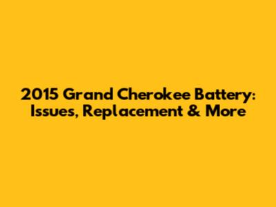 2015 Grand Cherokee Battery: Issues, Replacement & More