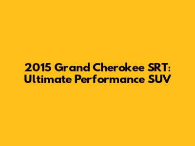 2015 Grand Cherokee SRT: Ultimate Performance SUV