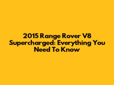 2015 Range Rover V8 Supercharged: Everything You Need To Know