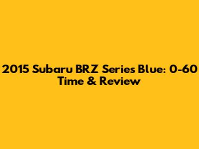 2015 Subaru BRZ Series Blue: 0-60 Time & Review