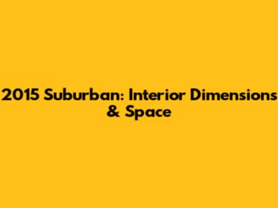 2015 Suburban: Interior Dimensions & Space