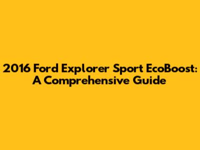 2016 Ford Explorer Sport EcoBoost: A Comprehensive Guide