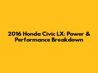 2016 Honda Civic LX: Power & Performance Breakdown