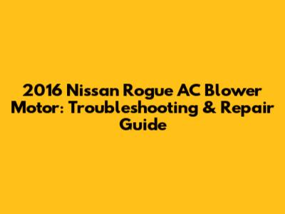 2016 Nissan Rogue AC Blower Motor: Troubleshooting & Repair Guide