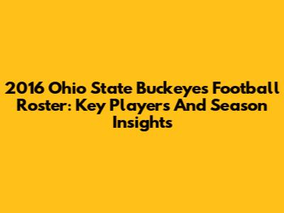 2016 Ohio State Buckeyes Football Roster: Key Players And Season Insights