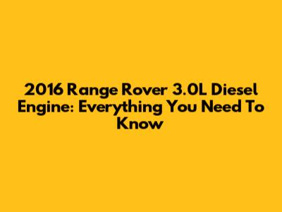 2016 Range Rover 3.0L Diesel Engine: Everything You Need To Know